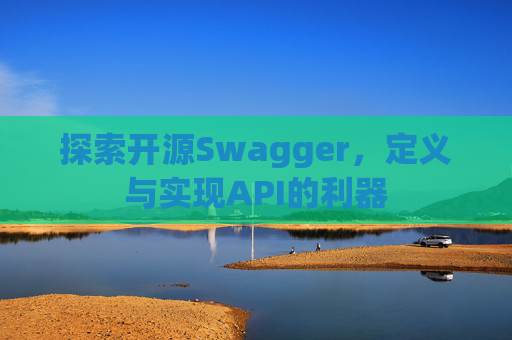 探索开源Swagger,定义与实现API的利器 探索开源Swagger,定义与实现API的利器